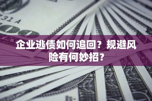 济南企业逃债如何追回？规避风险有何妙招？