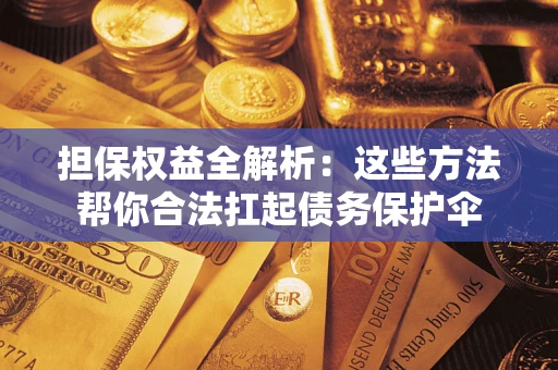 济南担保权益全解析：这些方法帮你合法扛起债务保护伞
