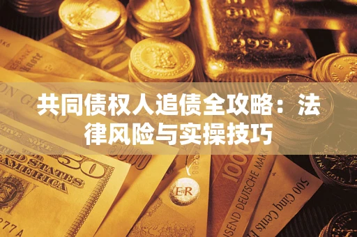 济南共同债权人追债全攻略：法律风险与实操技巧