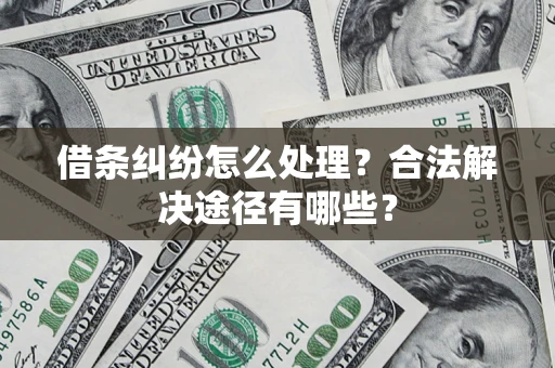 济南借条纠纷怎么处理？合法解决途径有哪些？