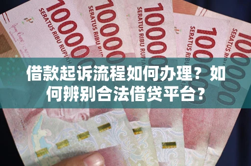 济南借款起诉流程如何办理？如何辨别合法借贷平台？