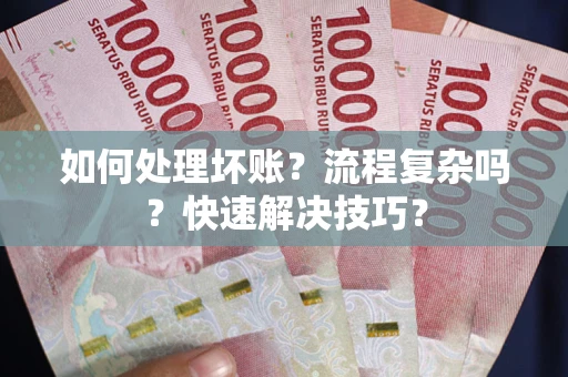 济南如何处理坏账？流程复杂吗？快速解决技巧？