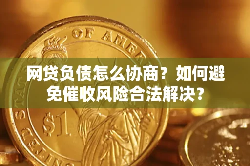 济南网贷负债怎么协商？如何避免催收风险合法解决？