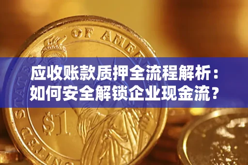 济南应收账款质押全流程解析：如何安全解锁企业现金流？