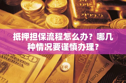 济南抵押担保流程怎么办？哪几种情况要谨慎办理？