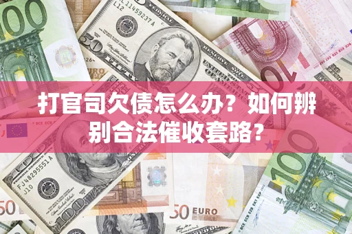 济南打官司欠债怎么办？如何辨别合法催收套路？