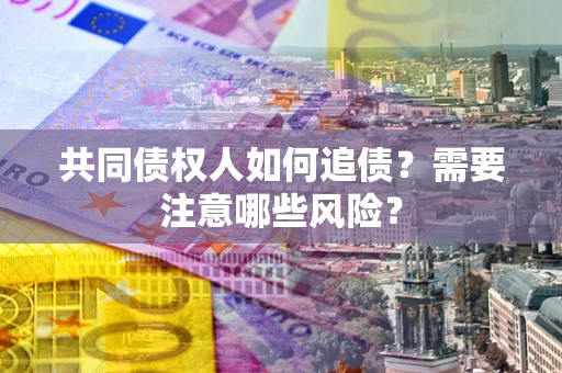 济南共同债权人如何追债？需要注意哪些风险？