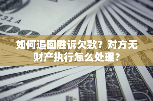 济南如何追回胜诉欠款？对方无财产执行怎么处理？