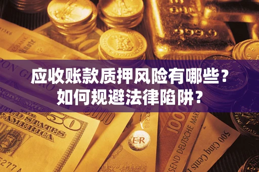 济南应收账款质押风险有哪些？如何规避法律陷阱？