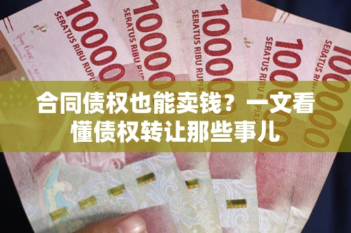 济南合同债权也能卖钱？一文看懂债权转让那些事儿