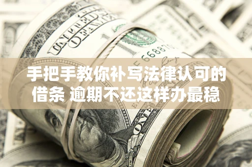 济南手把手教你补写法律认可的借条 逾期不还这样办最稳妥