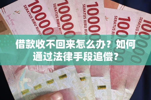 济南借款收不回来怎么办？如何通过法律手段追偿？