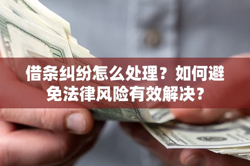 济南借条纠纷怎么处理？如何避免法律风险有效解决？