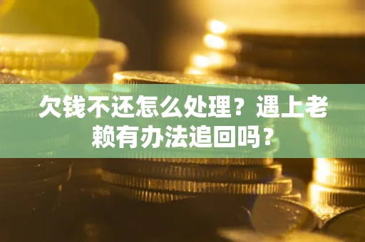 济南欠钱不还怎么处理？遇上老赖有办法追回吗？