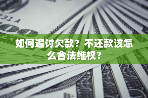 济南如何追讨欠款？不还款该怎么合法维权？