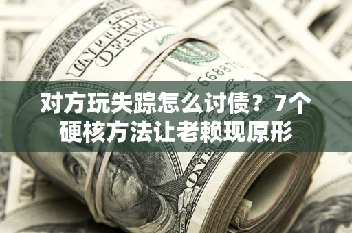 济南对方玩失踪怎么讨债？7个硬核方法让老赖现原形
