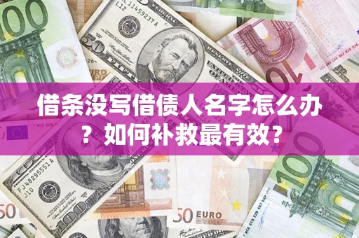 济南借条没写借债人名字怎么办？如何补救最有效？