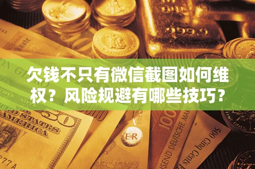 济南欠钱不只有微信截图如何维权？风险规避有哪些技巧？