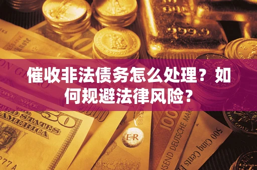 济南催收非法债务怎么处理？如何规避法律风险？
