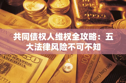 济南共同债权人维权全攻略：五大法律风险不可不知