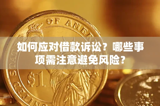 济南如何应对借款诉讼？哪些事项需注意避免风险？
