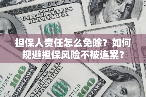 济南担保人责任怎么免除？如何规避担保风险不被连累？