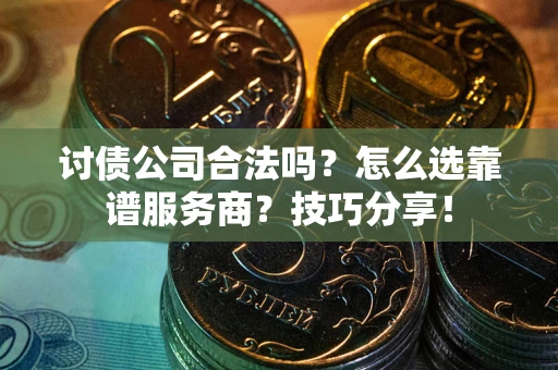 济南讨债公司合法吗？怎么选靠谱服务商？技巧分享！