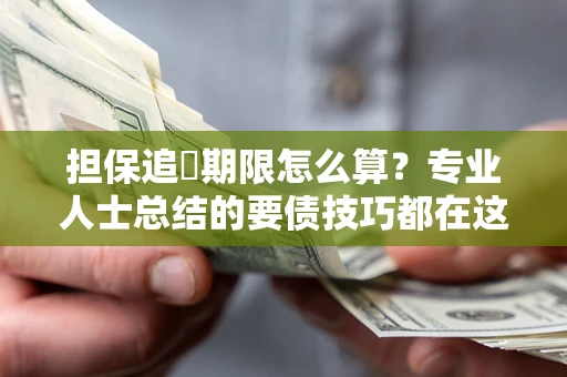 济南担保追償期限怎么算？专业人士总结的要债技巧都在这里了
