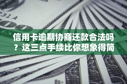 济南信用卡逾期协商还款合法吗？这三点手续比你想象得简单