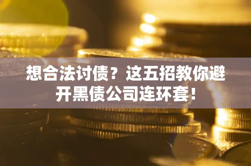 济南想合法讨债？这五招教你避开黑债公司连环套！