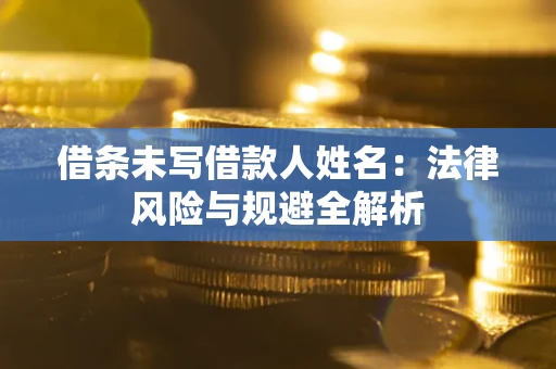 济南借条未写借款人姓名：法律风险与规避全解析