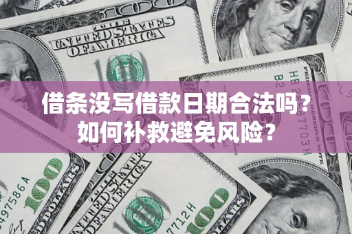济南借条没写借款日期合法吗？如何补救避免风险？
