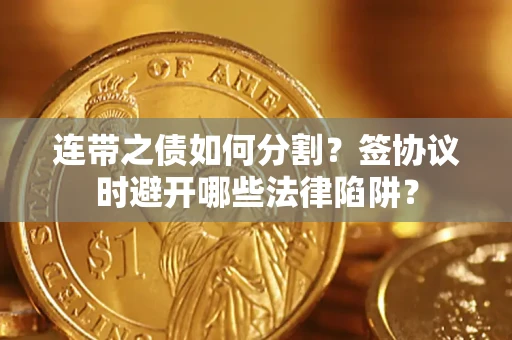 济南连带之债如何分割？签协议时避开哪些法律陷阱？