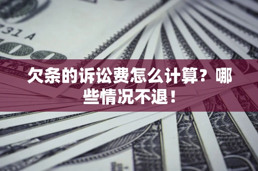 济南欠条的诉讼费怎么计算?哪些情况不退! 济南欠条的诉讼费怎么计算?哪些情况不退!