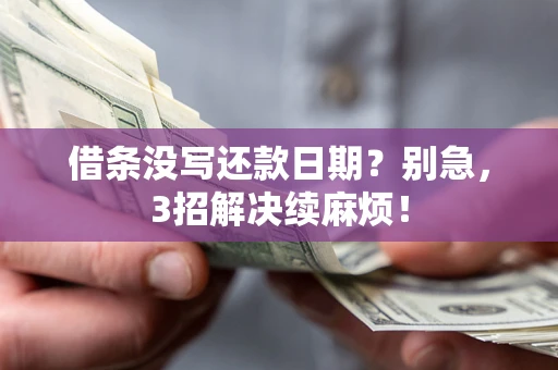 济南借条没写还款日期？别急，3招解决续麻烦！