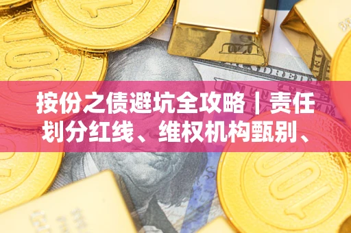 济南按份之债避坑全攻略｜责任划分红线、维权机构甄别、纠纷处理全流程拆解