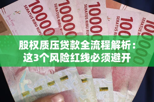 济南股权质压贷款全流程解析：这3个风险红线必须避开