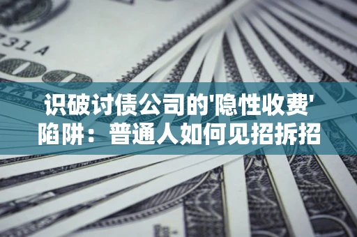 济南识破讨债公司的'隐性收费'陷阱：普通人如何见招拆招？