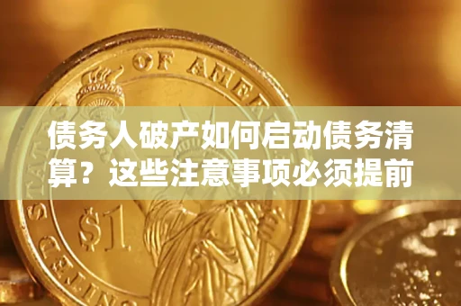 济南债务人破产如何启动债务清算？这些注意事项必须提前知道