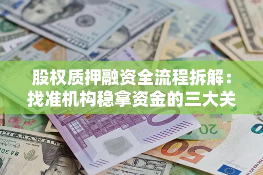 济南股权质押融资全流程拆解：找准机构稳拿资金的三大关键