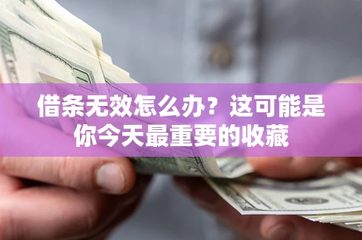 济南借条无效怎么办？这可能是你今天最重要的收藏