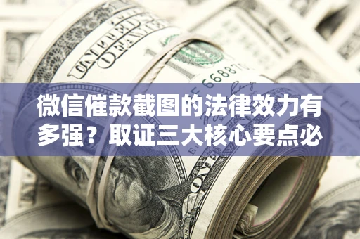 济南微信催款截图的法律效力有多强？取证三大核心要点必须知道！