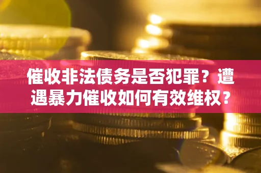 济南催收非法债务是否犯罪?遭遇暴力催收如何有效维权? 济南催收非法债务是否犯罪?遭遇暴力催收如何有效维权?