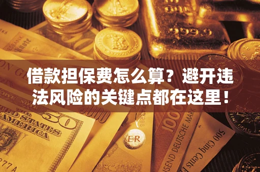 济南借款担保费怎么算？避开违法风险的关键点都在这里！