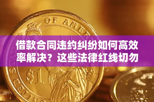 济南借款合同违约纠纷如何高效率解决？这些法律红线切勿触碰
