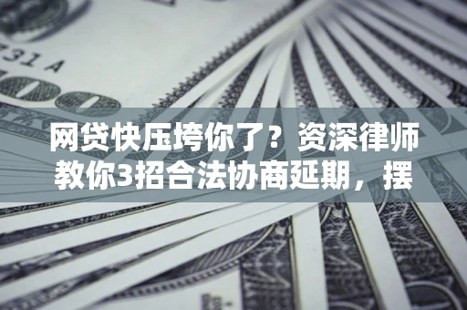 济南网贷快压垮你了？资深律师教你3招合法协商延期，摆脱暴力催收！