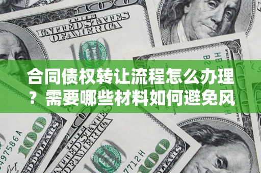 济南合同债权转让流程怎么办理？需要哪些材料如何避免风险？