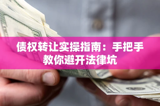 济南债权转让实操指南：手把手教你避开法律坑