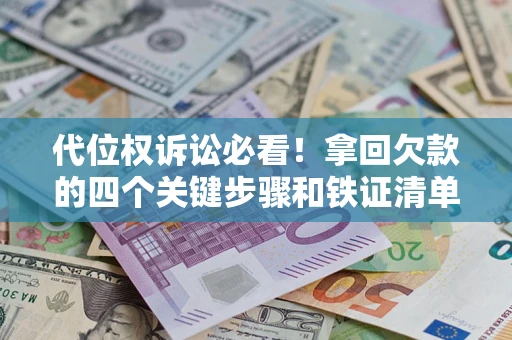 济南代位权诉讼必看!拿回欠款的四个关键步骤和铁证清单 济南代位权诉讼必看!拿回欠款的四个关键步骤和铁证清单