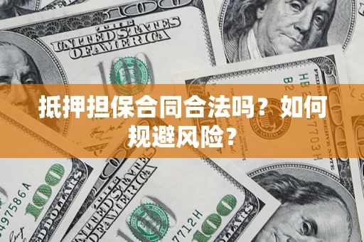 济南抵押担保合同合法吗？如何规避风险？